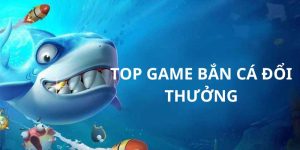 TOP game bắn cá đổi thưởng